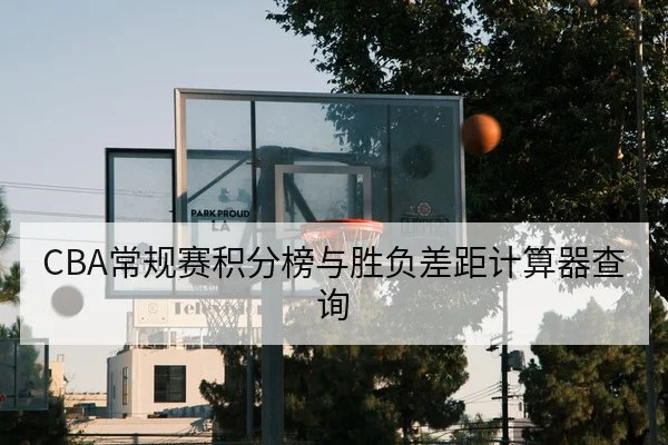 CBA常规赛积分榜与胜负差距计算器查询
