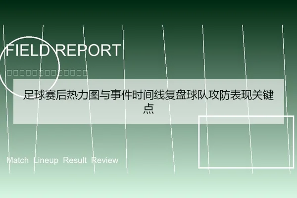 足球赛后热力图与事件时间线复盘球队攻防表现关键点